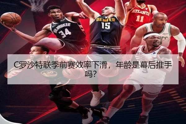 C罗沙特联季前赛效率下滑，年龄是幕后推手吗？